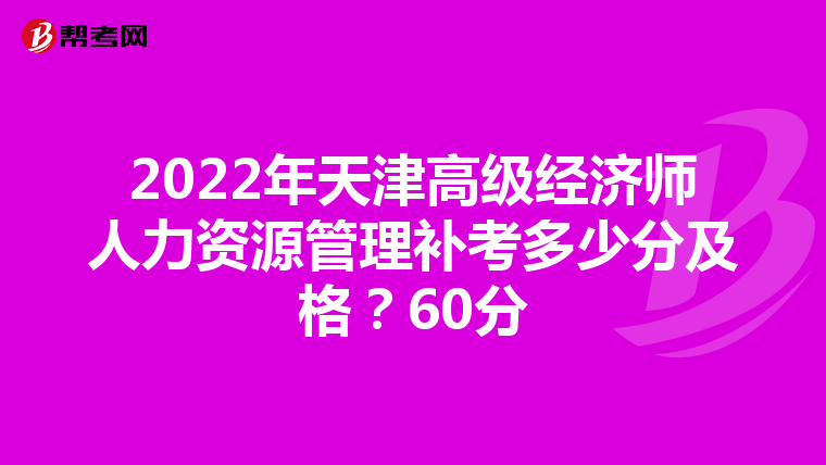 2022年天津高级经济师人力资源管理补考多少分及格？60分