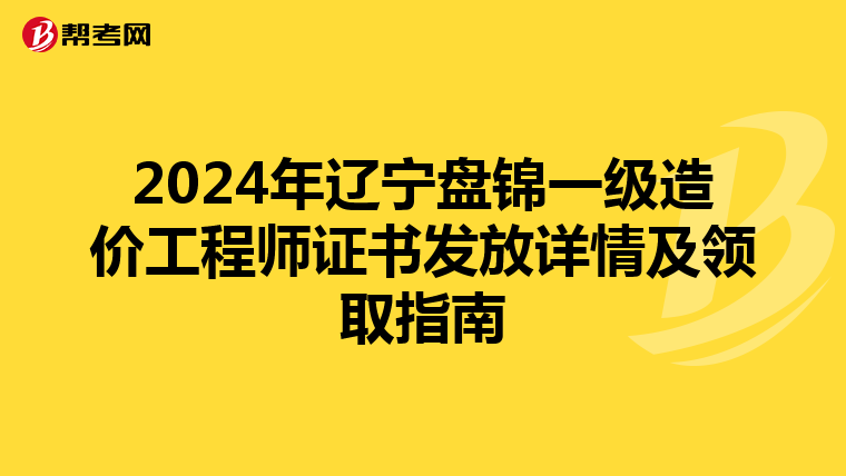 2024年遼寧盤錦一級造價工程師證書發放詳情及領取指南