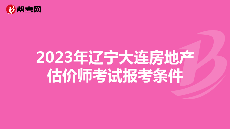 2023年遼寧大連房地產(chǎn)估價師考試報考條件
