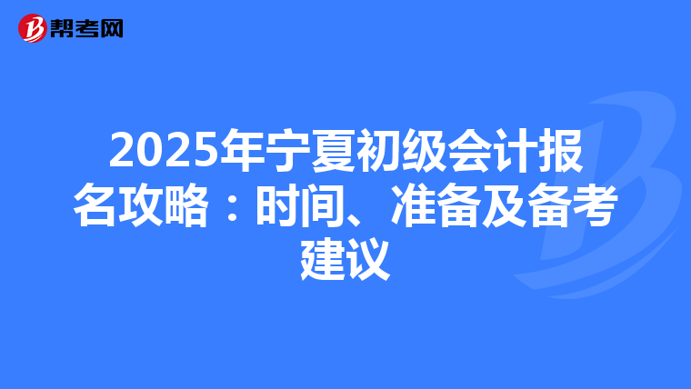 2025年寧夏初級會計報名攻略：時間、準備及備考建議