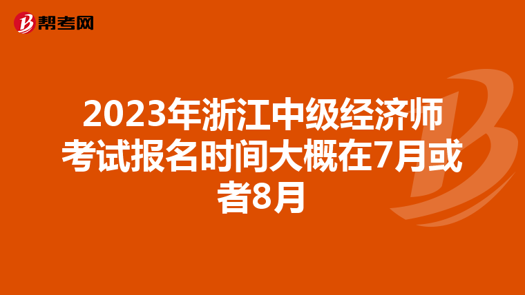 2023年浙江中级经济师考试报名时间大概在7月或者8月