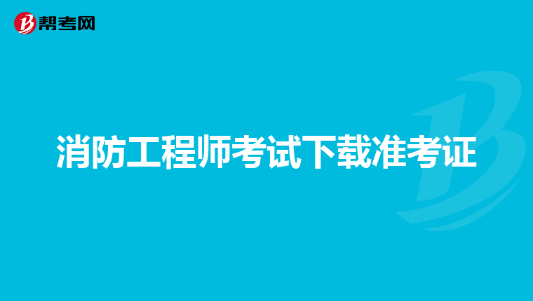 消防工程师考试下载准考证