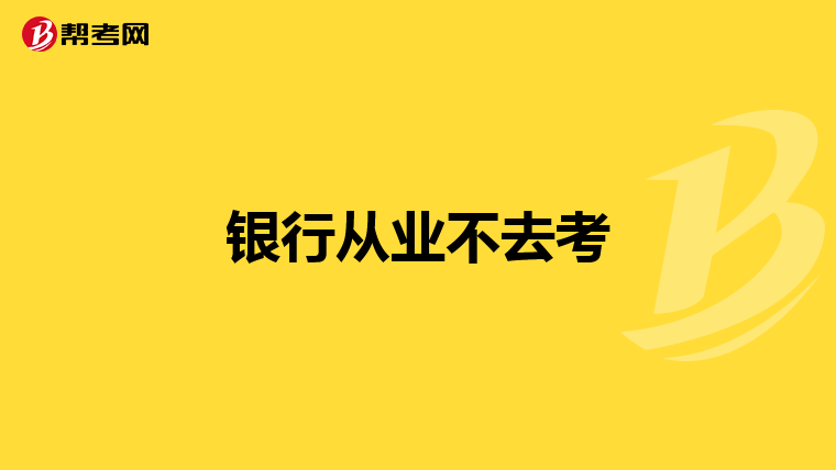 銀行從業(yè)不去考