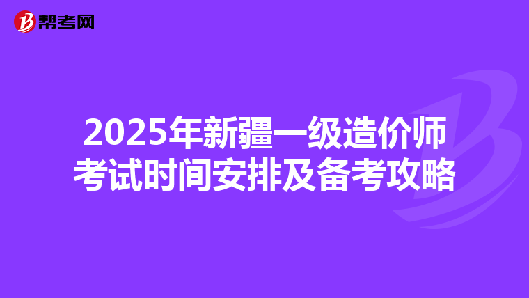 2025年新疆一级造价师考试时间安排及备考攻略