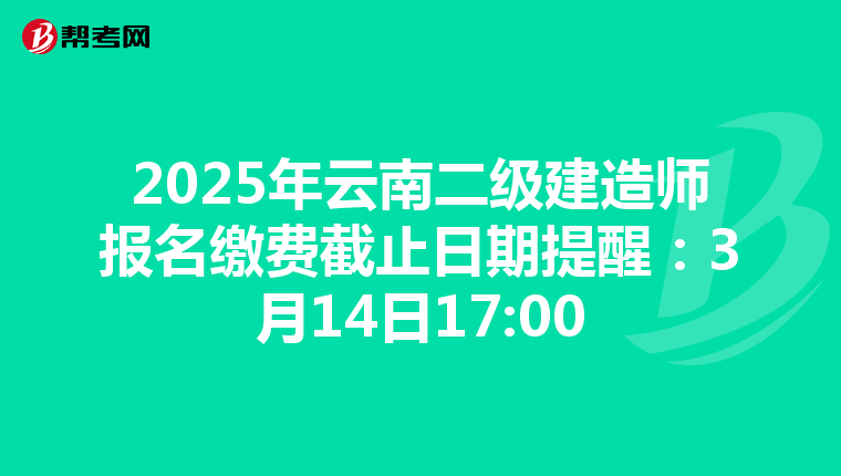 2025年云南二級建造師報名繳費截止日期提醒：3月14日17:00