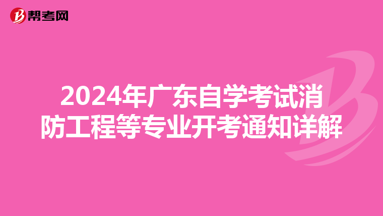 2024年广东自学考试消防工程等专业开考通知详解
