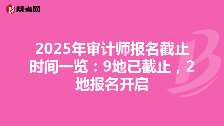 2025年审计师报名截止时间一览：9地已截止，2地报名开启