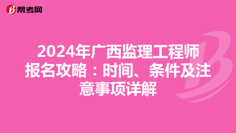 2024年广西监理工程师报名攻略：时间、条件及注意事项详解