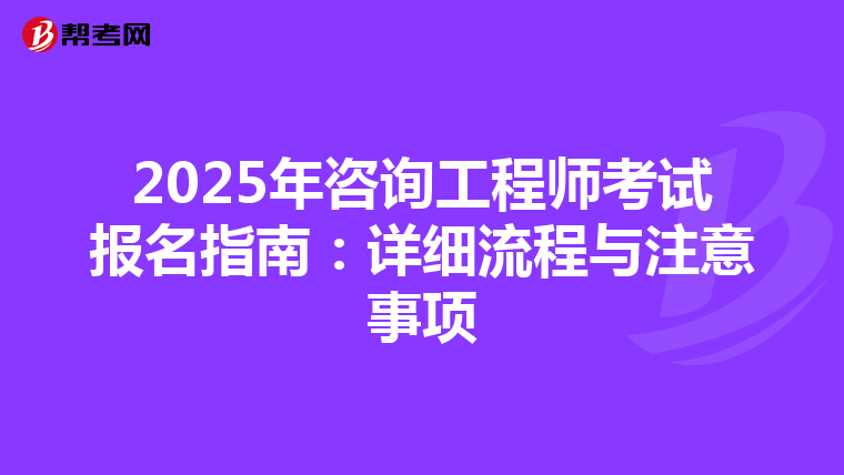 2025年咨询工程师考试报名指南：详细流程与注意事项