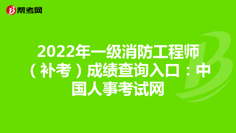 2022年一级消防工程师(补考)成绩查询入口:中国人事考试网