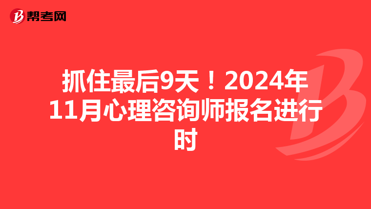 抓住最后9天！2024年11月心理咨询师报名进行时