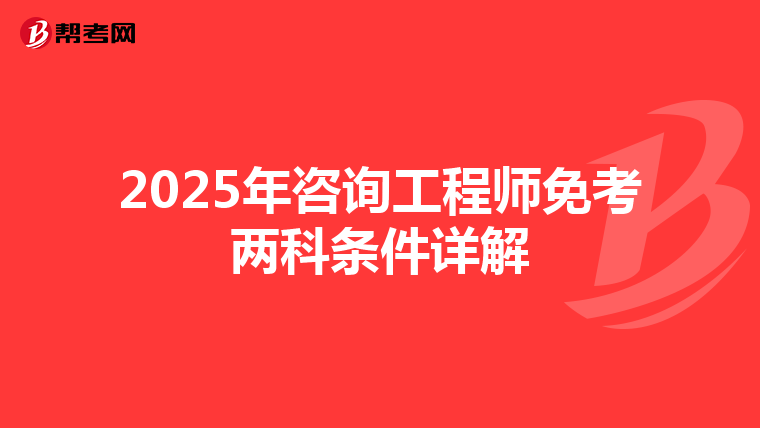 2025年咨询工程师免考两科条件详解