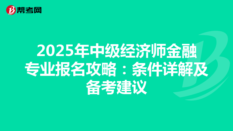 2025年中级经济师金融专业报名攻略：条件详解及备考建议