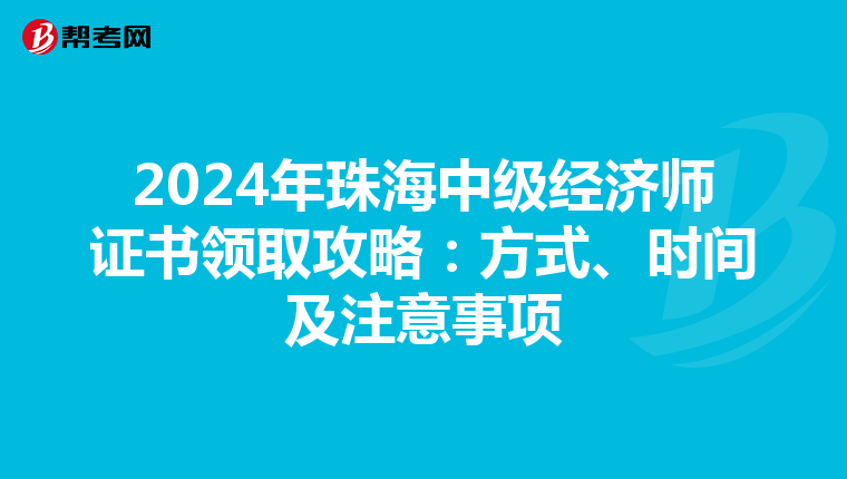 2024年珠海中级经济师证书领取攻略：方式、时间及注意事项