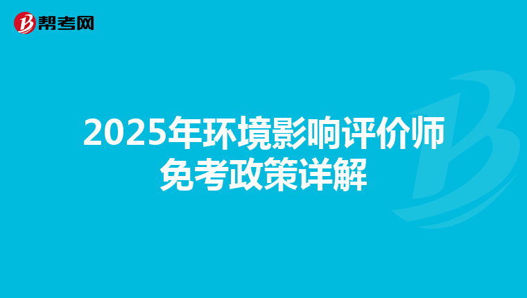 2025年环境影响评价师免考政策详解