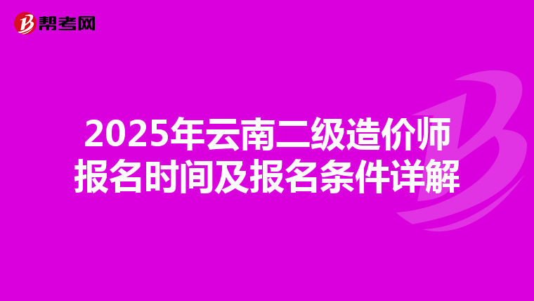 2025年云南二级造价师报名时间及报名条件详解
