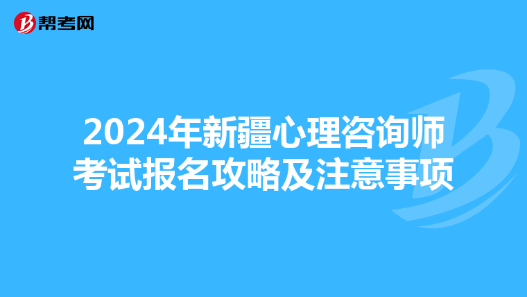 2024年新疆心理咨询师考试报名攻略及注意事项