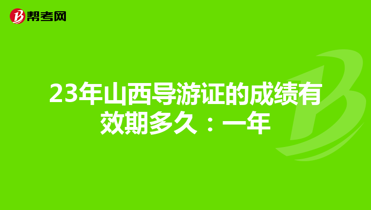 23年山西導游證的成績有效期多久:一年