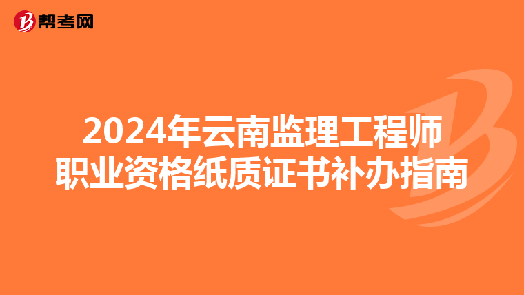 2024年云南监理工程师职业资格纸质证书补办指南