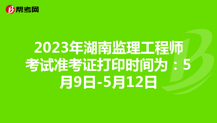 2023年湖南监理工程师考试准考证打印时间为：5月9日-5月12日