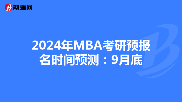 2024年MBA考研預(yù)報名時間預(yù)測:9月底