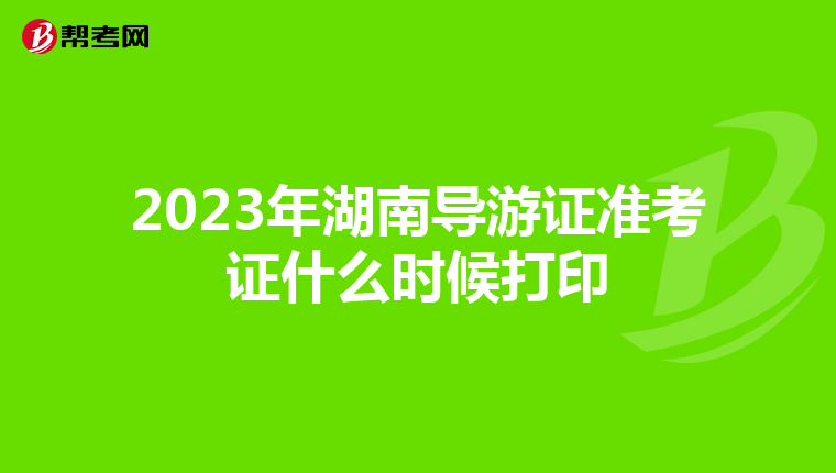 2023年湖南导游证准考证什么时候打印