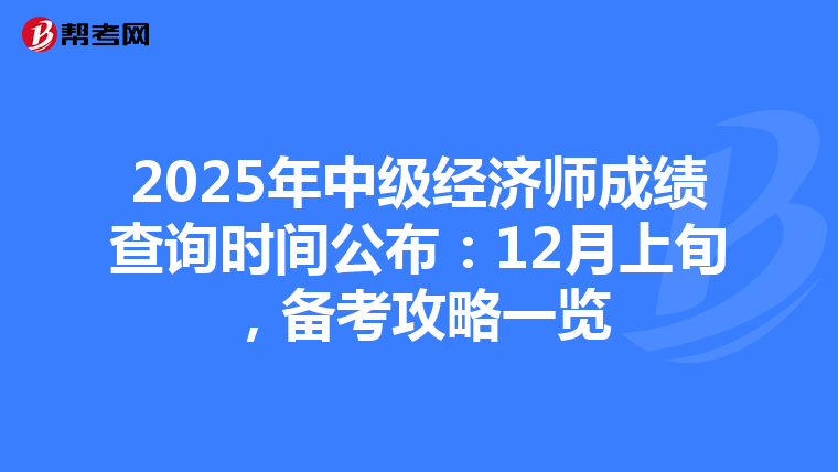 2025年中级经济师成绩查询时间公布：12月上旬，备考攻略一览