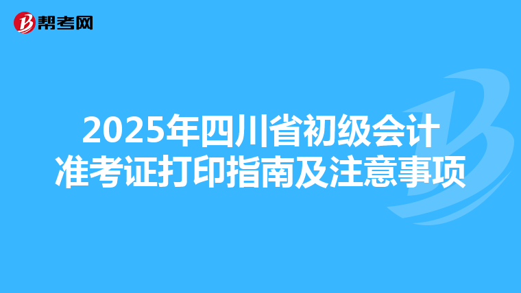 2025年四川省初级会计准考证打印指南及注意事项