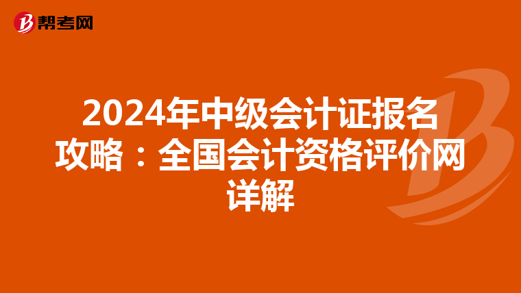 2024年中级会计证报名攻略：全国会计资格评价网详解