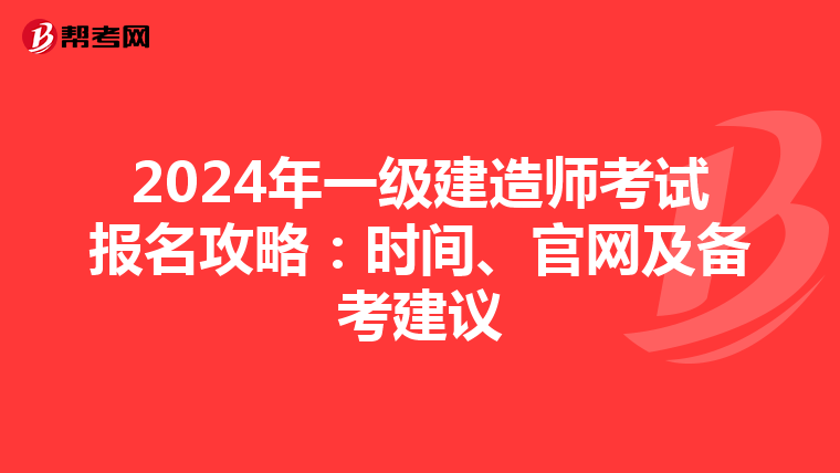 2024年一級建造師考試報名攻略：時間、官網及備考建議