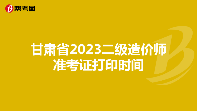 甘肅省2023二級造價師準考證打印時間