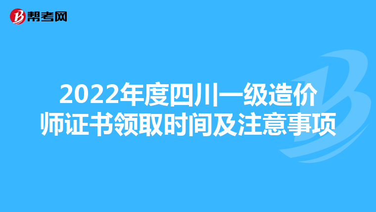 2022年度四川一级造价师证书领取时间及注意事项