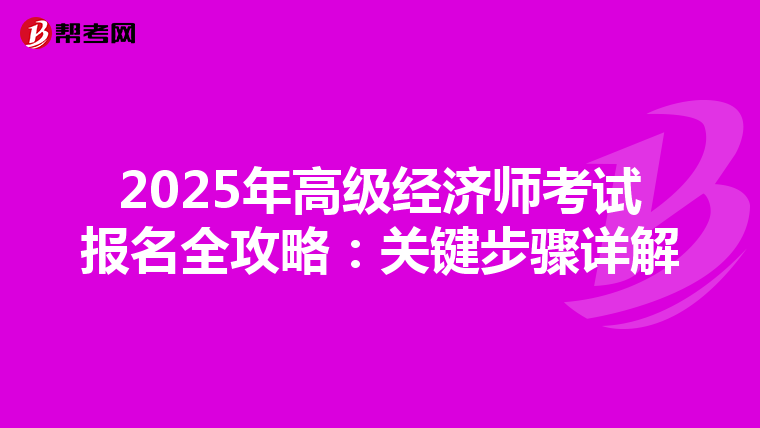 2025年高级经济师考试报名全攻略：关键步骤详解