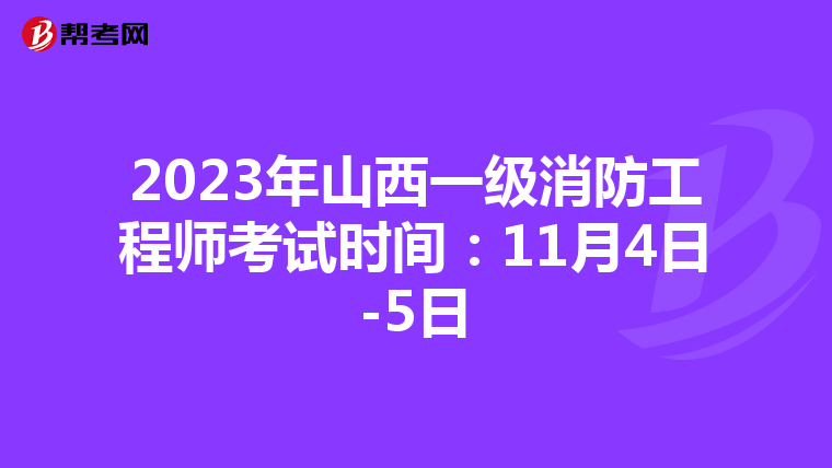 2023年山西一级消防工程师考试时间:11月4日-5日