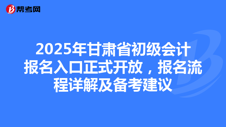 2025年甘肃省初级会计报名入口正式开放，报名流程详解及备考建议