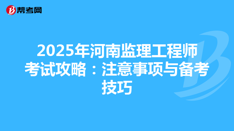 2025年河南监理工程师考试攻略：注意事项与备考技巧
