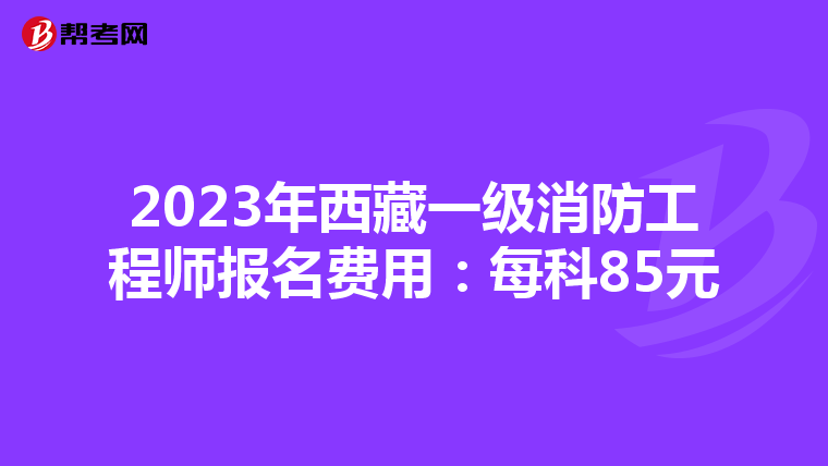 2023年西藏一级消防工程师报名费用:每科85元