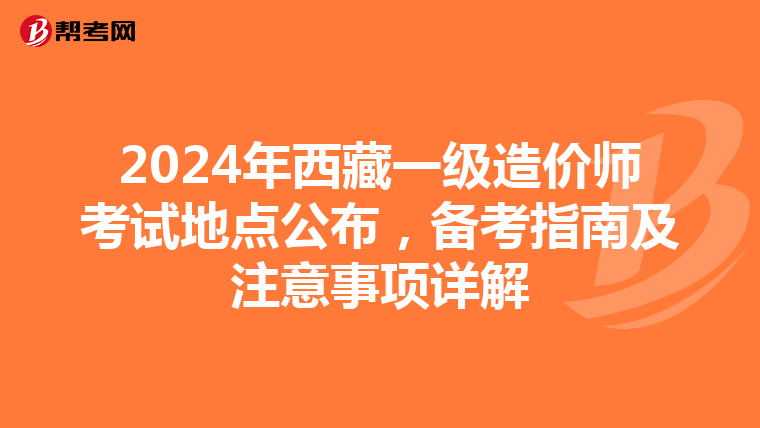 2024年西藏一级造价师考试地点公布，备考指南及注意事项详解