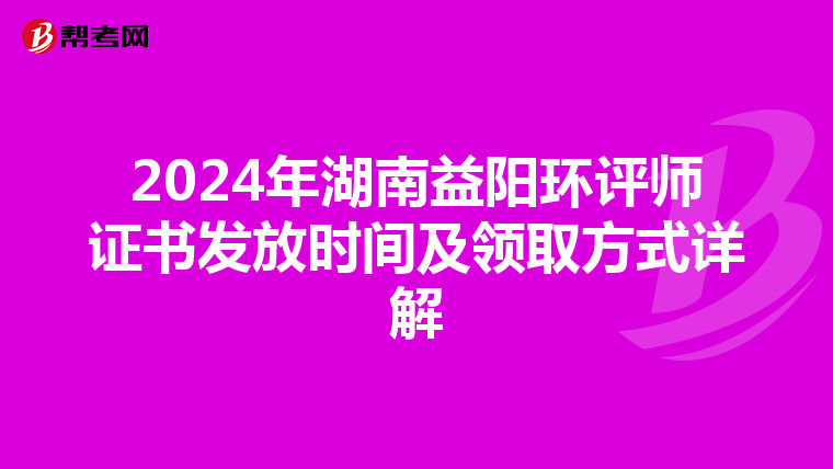 2024年湖南益阳环评师证书发放时间及领取方式详解