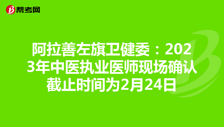 阿拉善左旗卫健委：2023年中医执业医师现场确认截止时间为2月24日