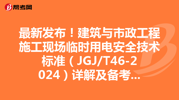 最新发布！建筑与市政工程施工现场临时用电安全技术标准（JGJ/T46-2024）详解及备考建议