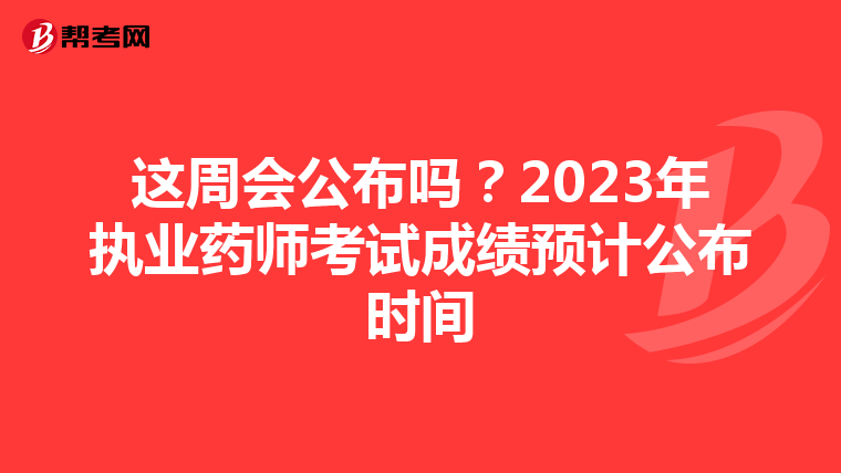 这周会公布吗?2023年执业药师考试成绩预计公布时间