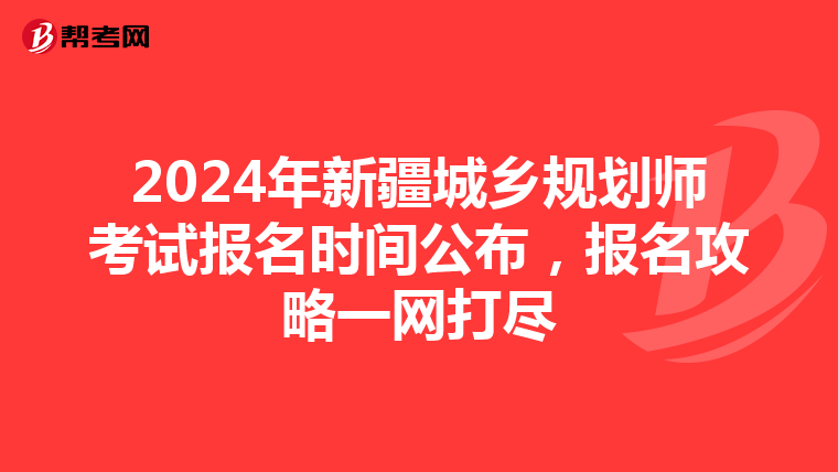 2024年新疆城乡规划师考试报名时间公布，报名攻略一网打尽