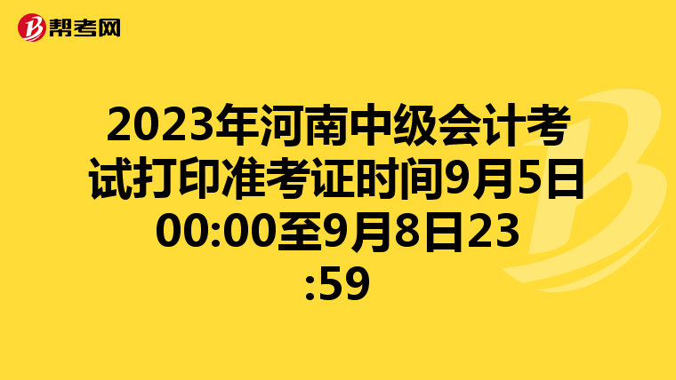 2023年河南中级会计考试打印准考证时间9月5日00:00至9月8日23:59
