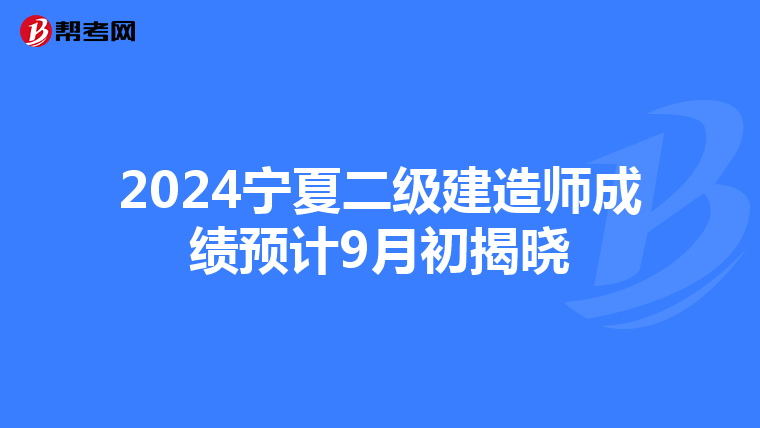 2024宁夏二级建造师成绩预计9月初揭晓