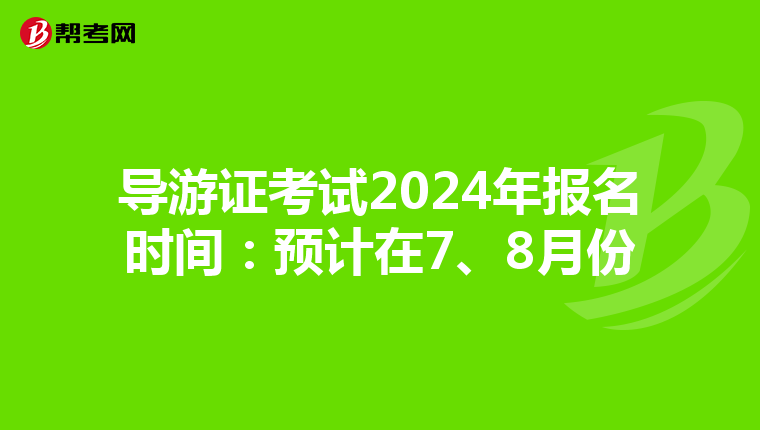 导游证考试2024年报名时间：预计在7、8月份