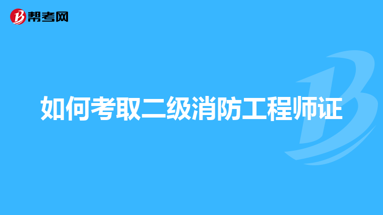 如何考取二级消防工程师证