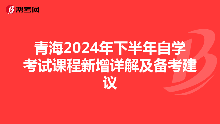 青海2024年下半年自学考试课程新增详解及备考建议