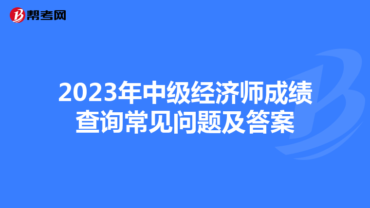 2023年中級經(jīng)濟師成績查詢常見問題及答案