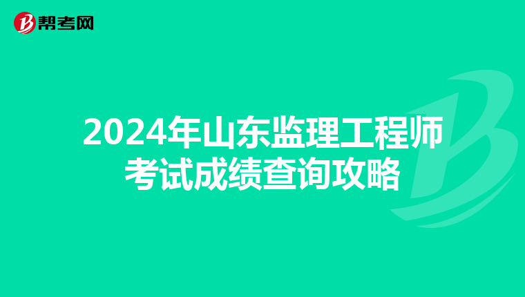 2024年山东监理工程师考试成绩查询攻略